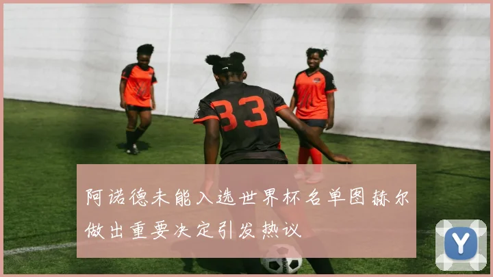阿诺德未能入选世界杯名单图赫尔做出重要决定引发热议