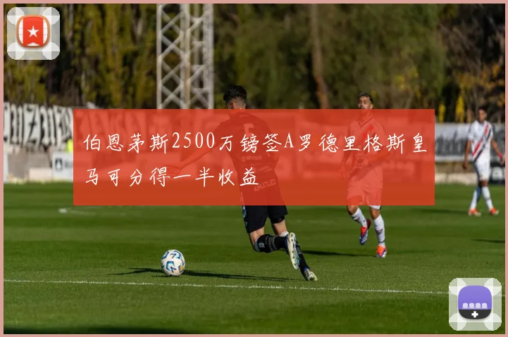 伯恩茅斯2500万镑签A罗德里格斯皇马可分得一半收益