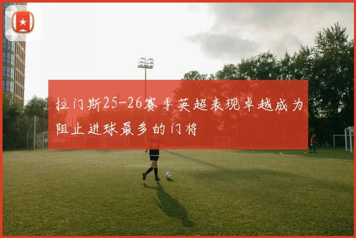 拉门斯25-26赛季英超表现卓越成为阻止进球最多的门将