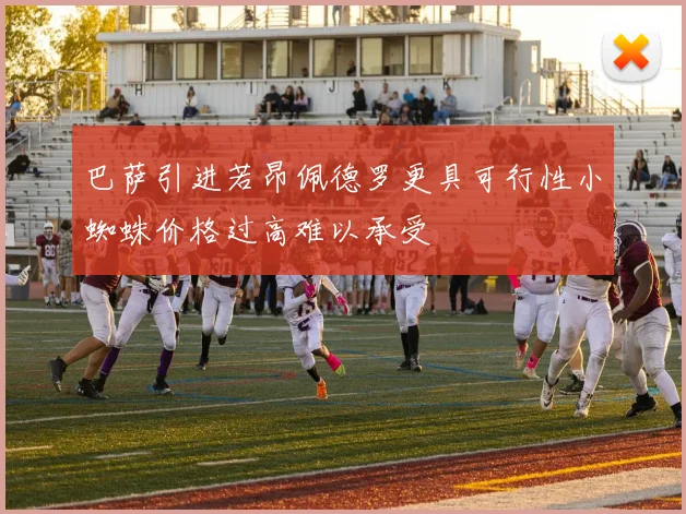 巴萨引进若昂佩德罗更具可行性小蜘蛛价格过高难以承受