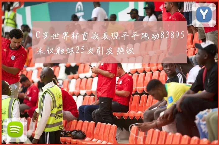 C罗世界杯首战表现平平跑动83895米仅触球25次引发热议