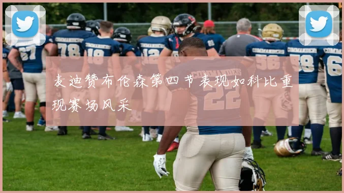 麦迪赞布伦森第四节表现如科比重现赛场风采